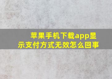 苹果手机下载app显示支付方式无效怎么回事