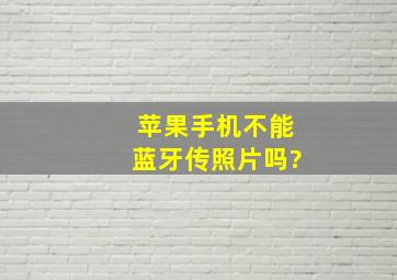 苹果手机不能蓝牙传照片吗?