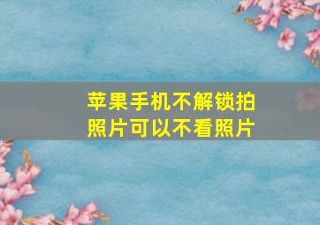 苹果手机不解锁拍照片可以不看照片