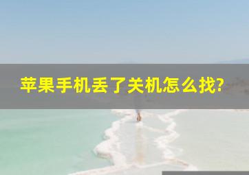 苹果手机丢了关机怎么找?