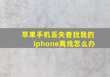 苹果手机丢失查找我的iphone离线怎么办