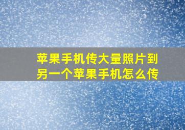 苹果手机传大量照片到另一个苹果手机怎么传