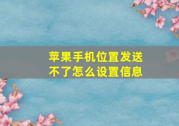 苹果手机位置发送不了怎么设置信息