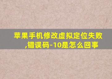 苹果手机修改虚拟定位失败,错误码-10是怎么回事