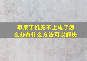 苹果手机充不上电了怎么办有什么方法可以解决