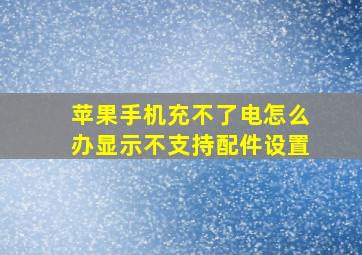 苹果手机充不了电怎么办显示不支持配件设置