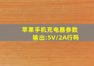 苹果手机充电器参数输出:5V/2A行吗