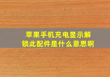 苹果手机充电显示解锁此配件是什么意思啊