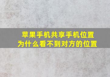 苹果手机共享手机位置为什么看不到对方的位置