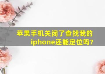 苹果手机关闭了查找我的iphone还能定位吗?