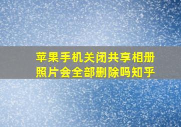 苹果手机关闭共享相册照片会全部删除吗知乎