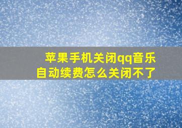 苹果手机关闭qq音乐自动续费怎么关闭不了