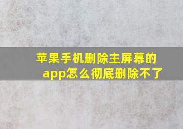 苹果手机删除主屏幕的app怎么彻底删除不了