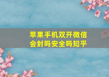 苹果手机双开微信会封吗安全吗知乎