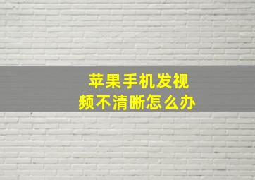 苹果手机发视频不清晰怎么办