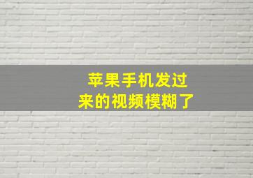 苹果手机发过来的视频模糊了