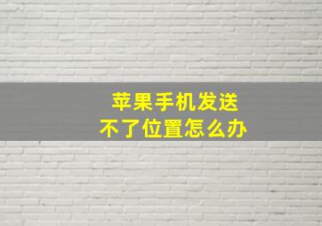 苹果手机发送不了位置怎么办