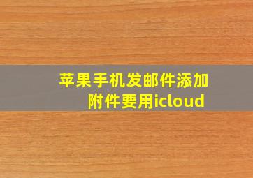 苹果手机发邮件添加附件要用icloud