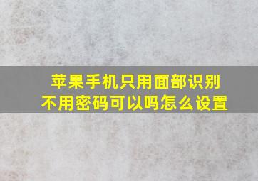 苹果手机只用面部识别不用密码可以吗怎么设置