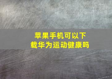 苹果手机可以下载华为运动健康吗