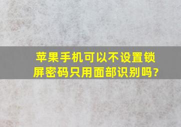 苹果手机可以不设置锁屏密码只用面部识别吗?