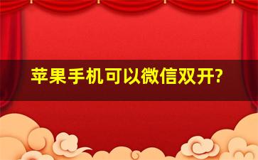 苹果手机可以微信双开?