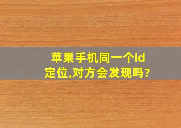 苹果手机同一个id定位,对方会发现吗?