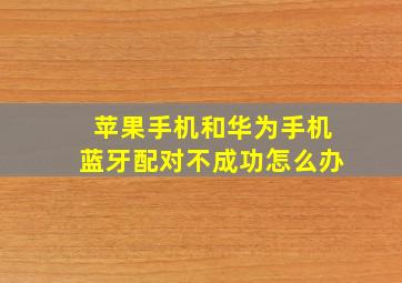 苹果手机和华为手机蓝牙配对不成功怎么办