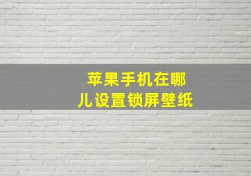 苹果手机在哪儿设置锁屏壁纸