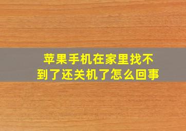 苹果手机在家里找不到了还关机了怎么回事