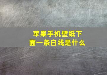 苹果手机壁纸下面一条白线是什么