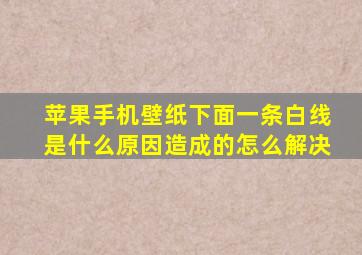 苹果手机壁纸下面一条白线是什么原因造成的怎么解决