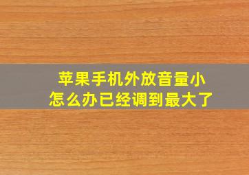 苹果手机外放音量小怎么办已经调到最大了