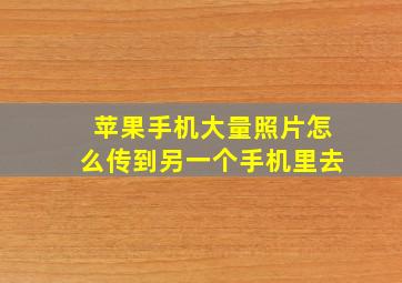 苹果手机大量照片怎么传到另一个手机里去