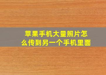 苹果手机大量照片怎么传到另一个手机里面