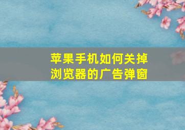 苹果手机如何关掉浏览器的广告弹窗