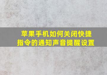 苹果手机如何关闭快捷指令的通知声音提醒设置