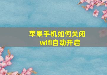 苹果手机如何关闭wifi自动开启