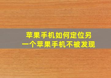 苹果手机如何定位另一个苹果手机不被发现