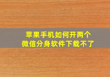 苹果手机如何开两个微信分身软件下载不了