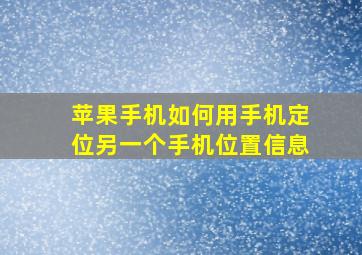 苹果手机如何用手机定位另一个手机位置信息