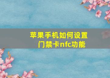 苹果手机如何设置门禁卡nfc功能