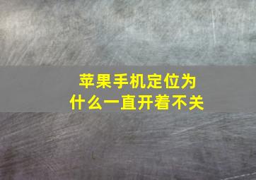 苹果手机定位为什么一直开着不关