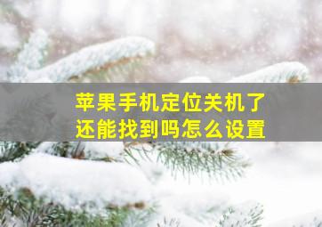 苹果手机定位关机了还能找到吗怎么设置