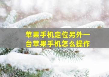 苹果手机定位另外一台苹果手机怎么操作