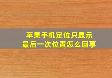 苹果手机定位只显示最后一次位置怎么回事