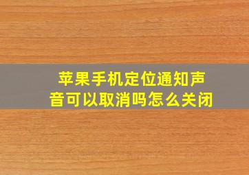 苹果手机定位通知声音可以取消吗怎么关闭