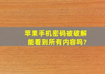 苹果手机密码被破解 能看到所有内容吗?