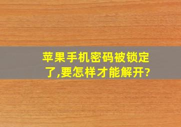 苹果手机密码被锁定了,要怎样才能解开?