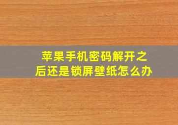 苹果手机密码解开之后还是锁屏壁纸怎么办